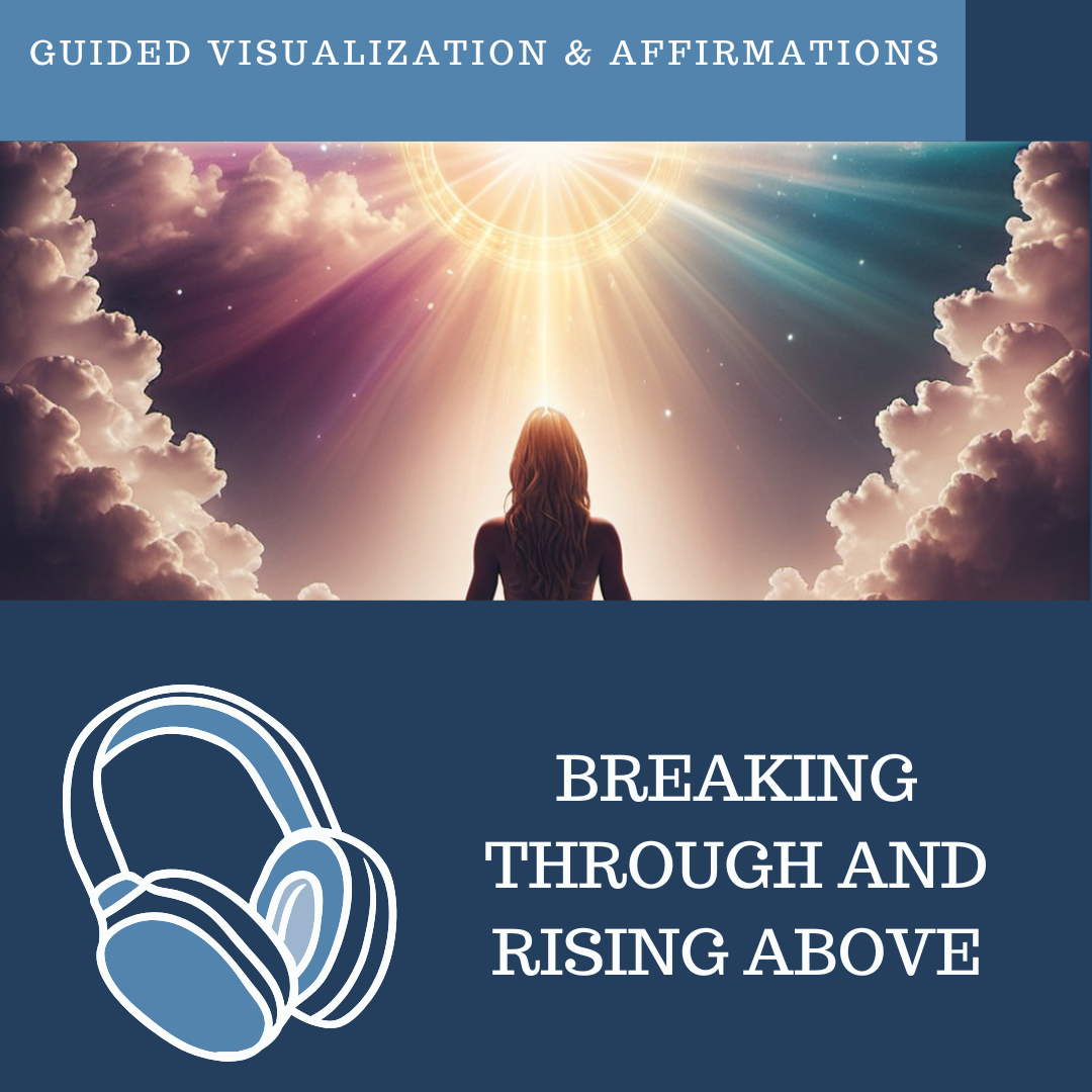 Breaking Through and Rising Above - Guided Visualization and Affirmations