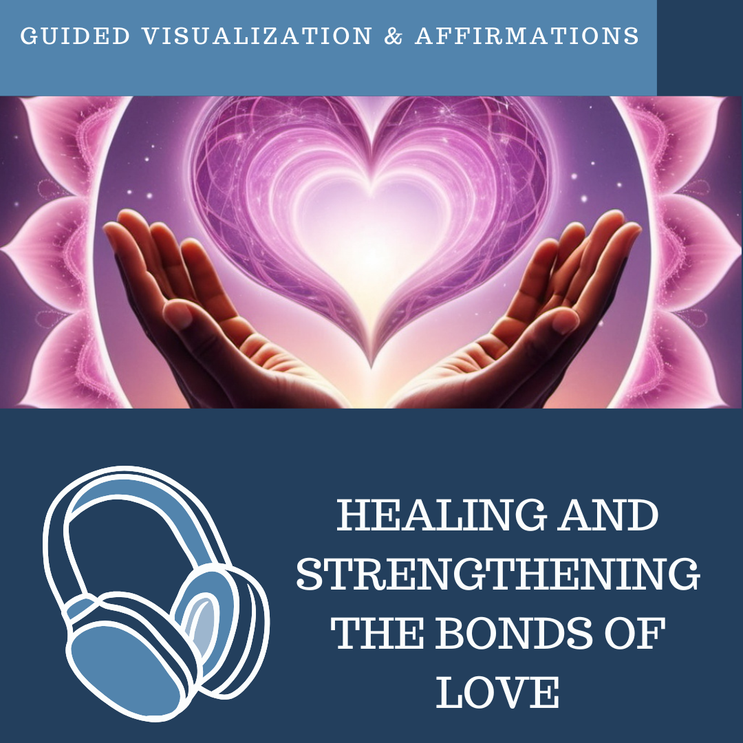 Healing and Strengthening the Bonds of Love - Guided Visualization and Affirmations