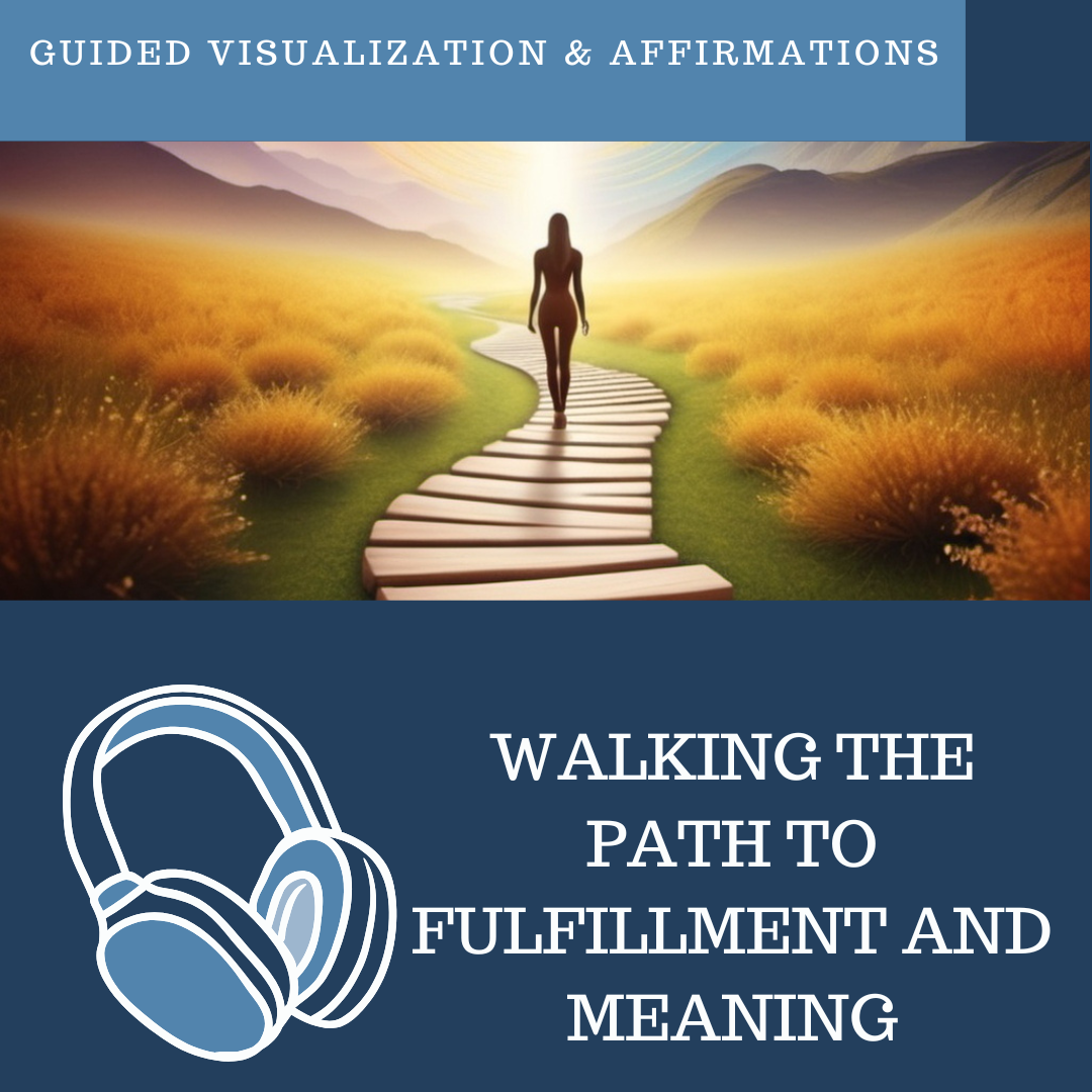 Walking the Path to Fulfillment and Meaning - Guided Visualization and Affirmations